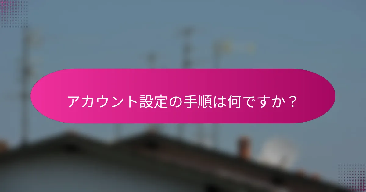 アカウント設定の手順は何ですか？
