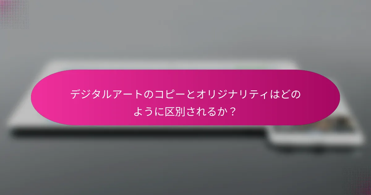 デジタルアートのコピーとオリジナリティはどのように区別されるか？