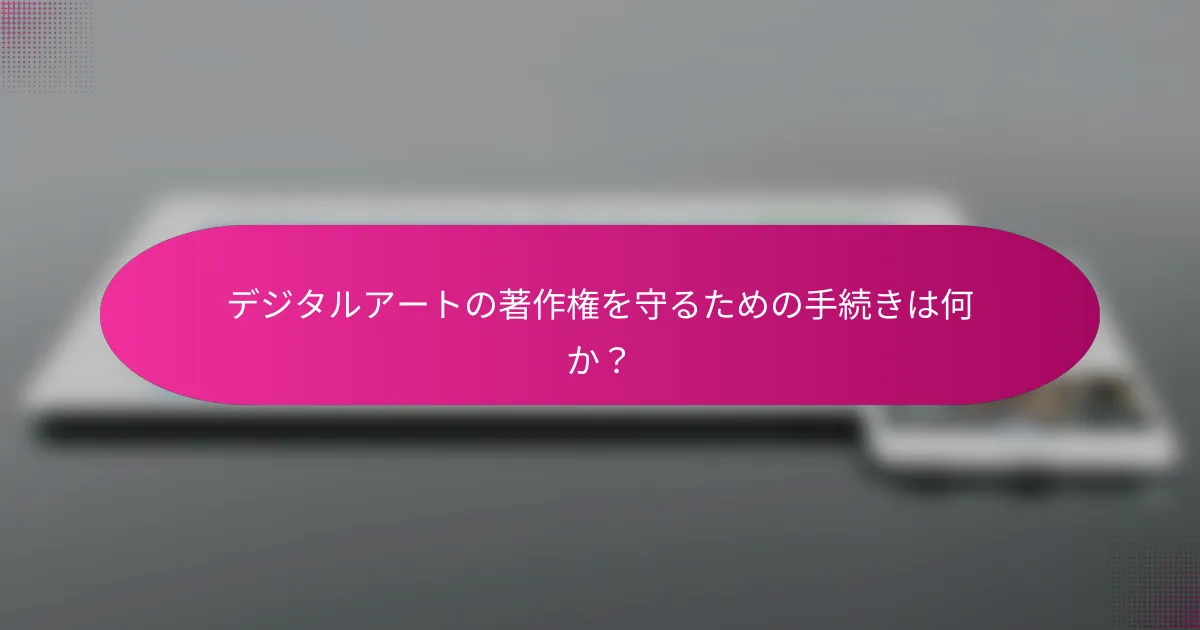 デジタルアートの著作権を守るための手続きは何か？