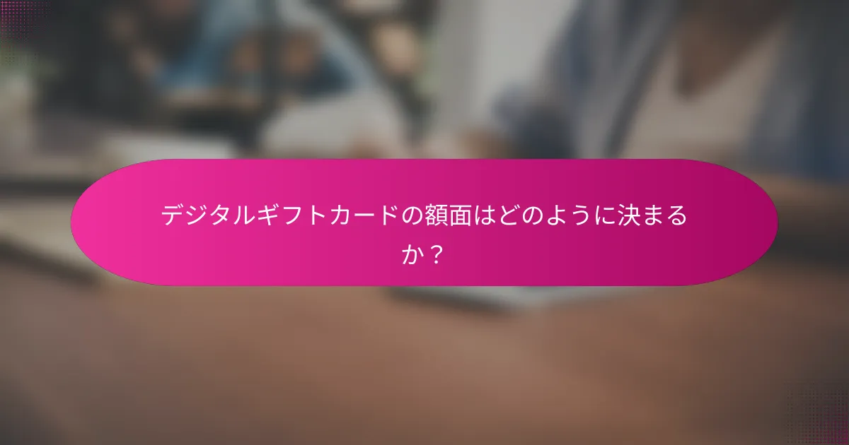 デジタルギフトカードの額面はどのように決まるか?