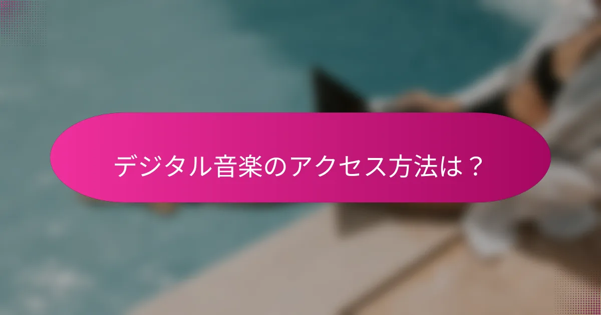 デジタル音楽のアクセス方法は？