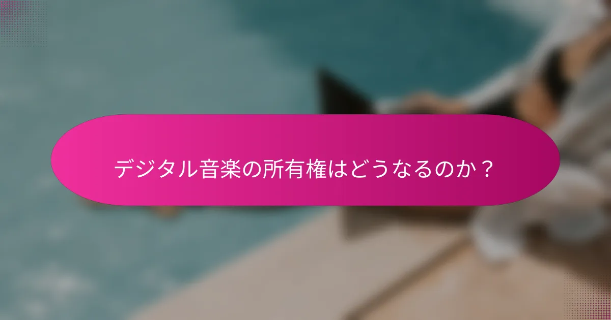 デジタル音楽の所有権はどうなるのか？