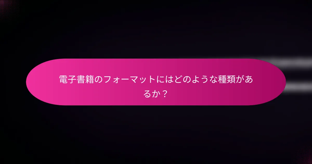電子書籍のフォーマットにはどのような種類があるか?