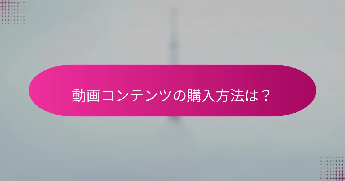 動画コンテンツの購入方法は?