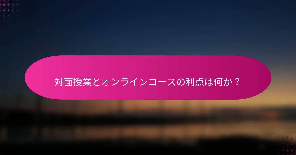 対面授業とオンラインコースの利点は何か?