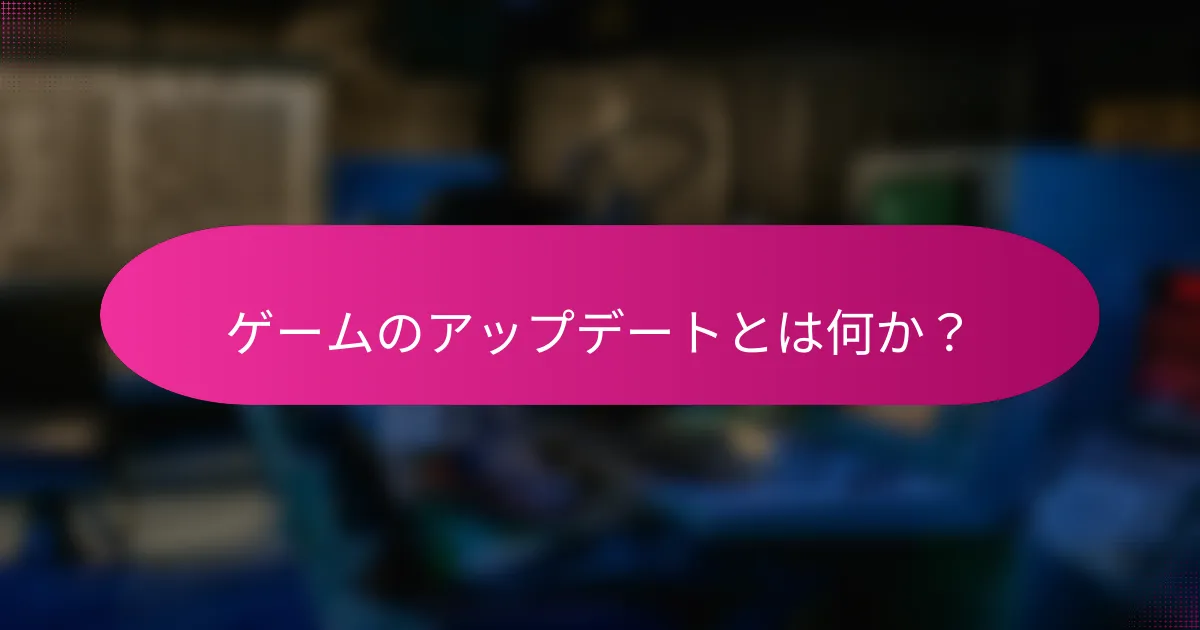ゲームのアップデートとは何か?