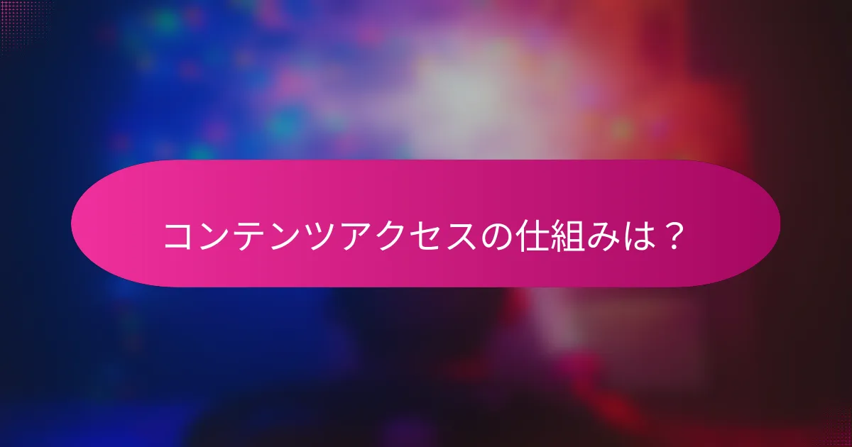 コンテンツアクセスの仕組みは?