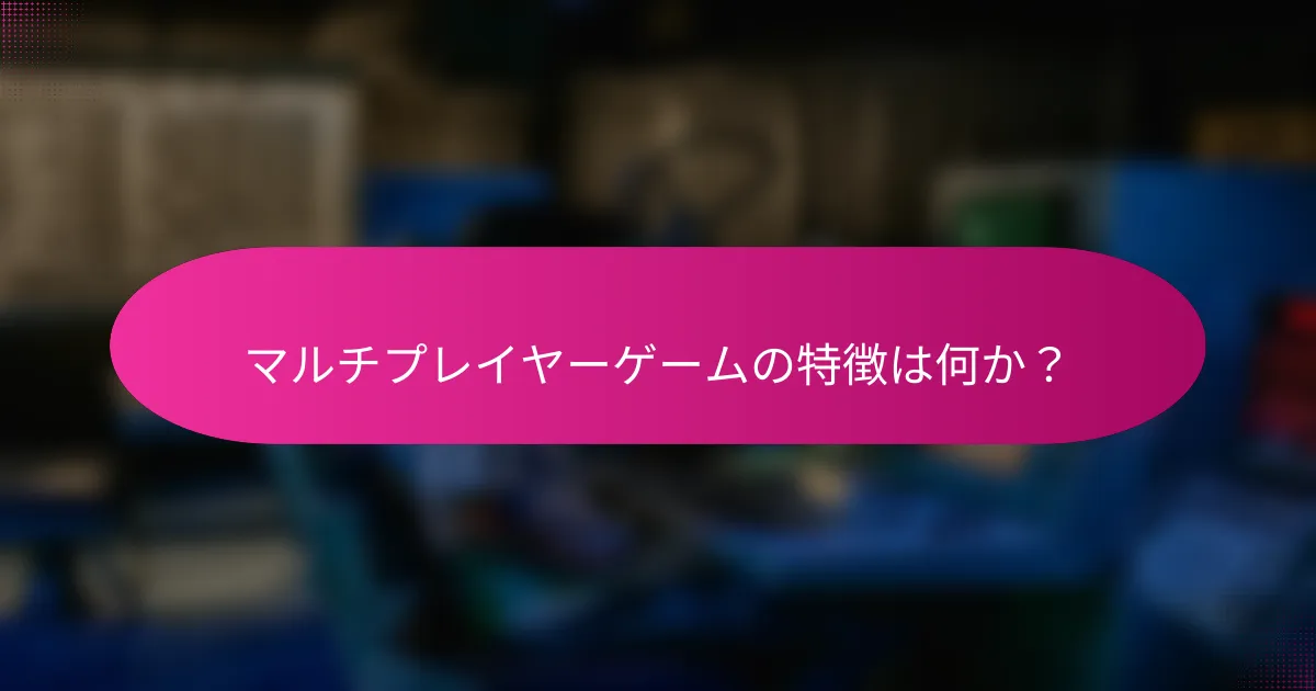マルチプレイヤーゲームの特徴は何か?