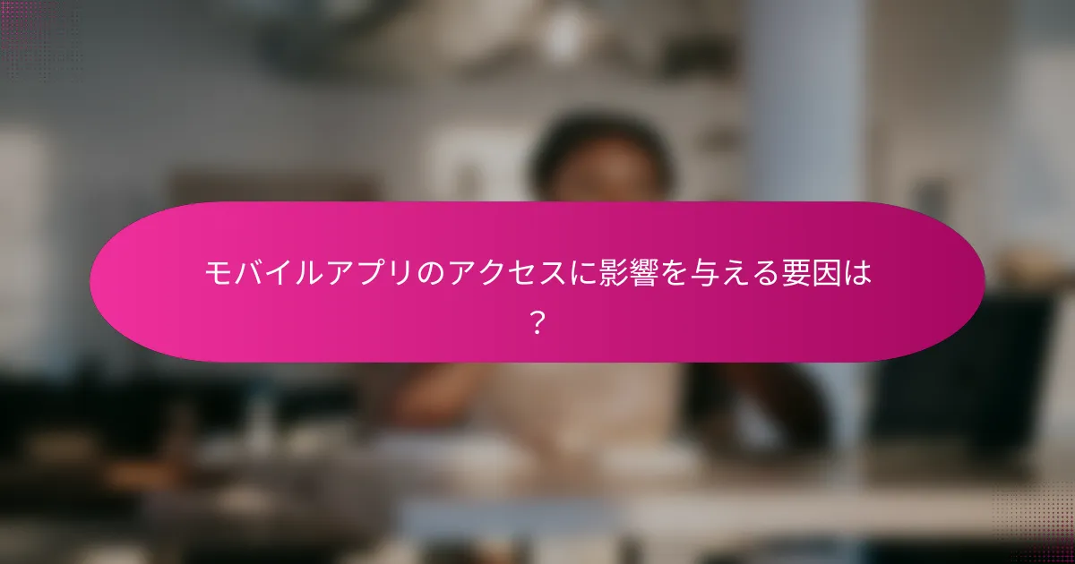 モバイルアプリのアクセスに影響を与える要因は?
