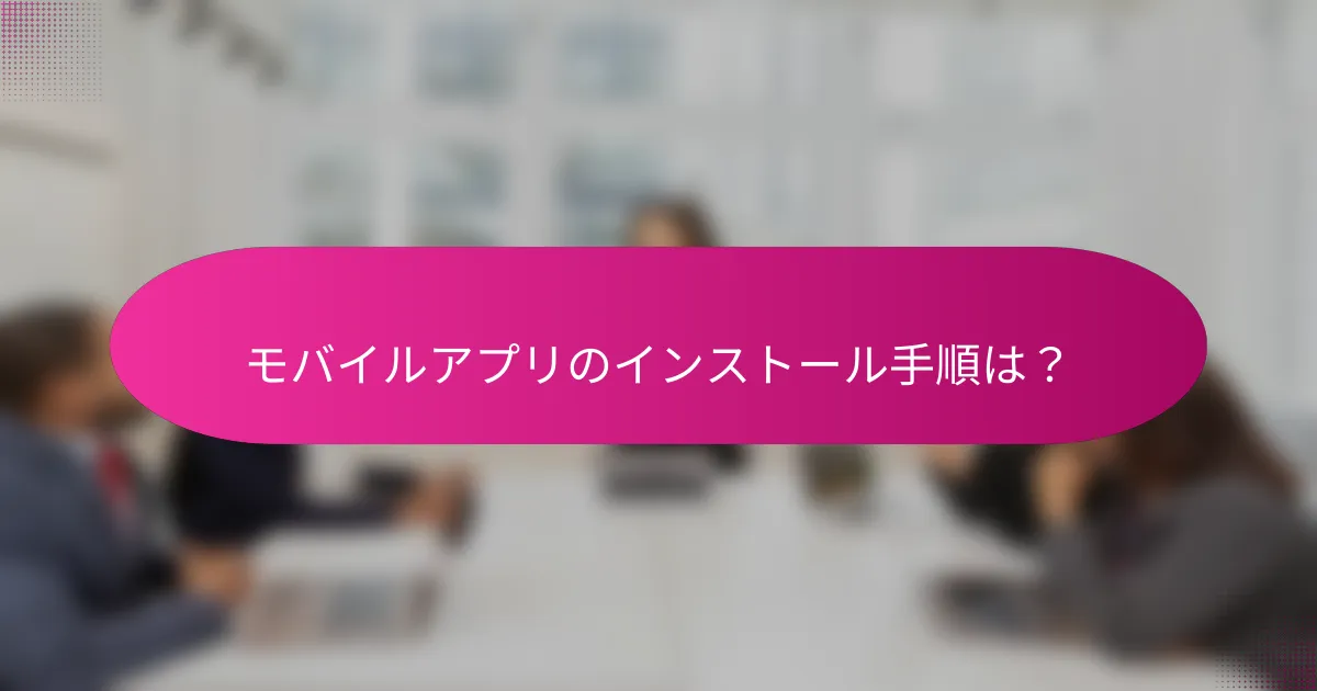 モバイルアプリのインストール手順は？