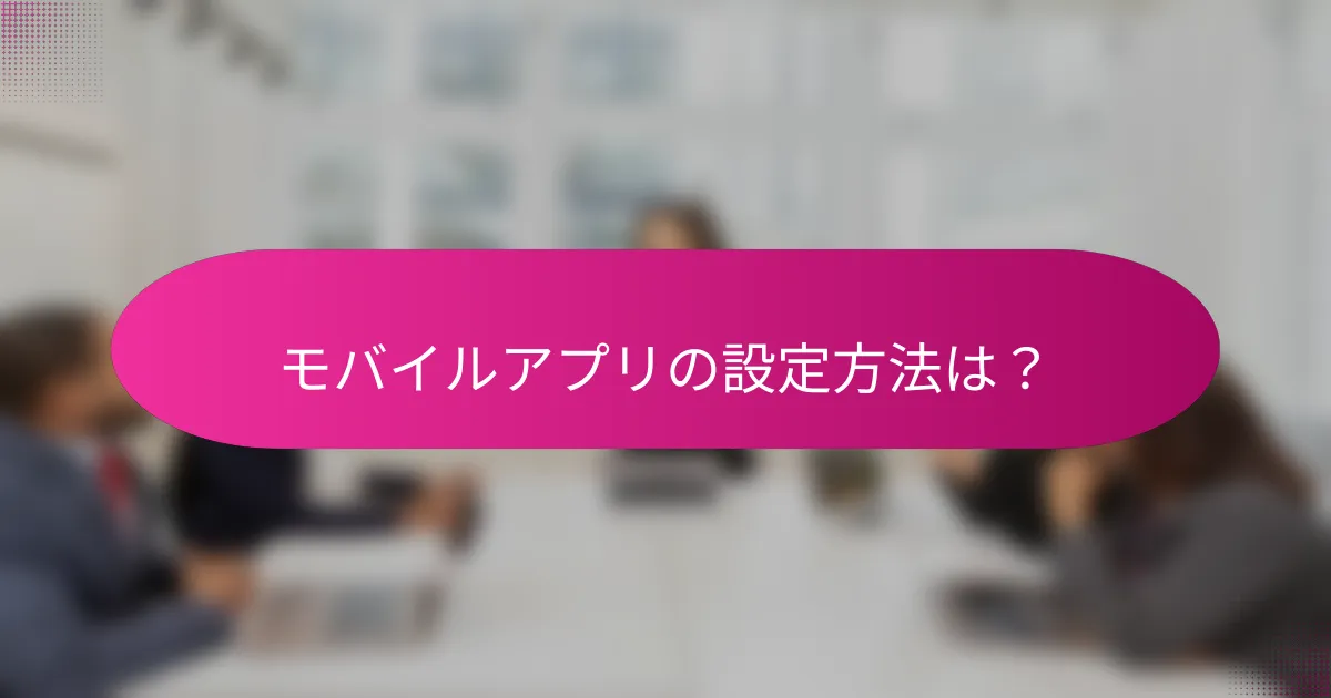 モバイルアプリの設定方法は？
