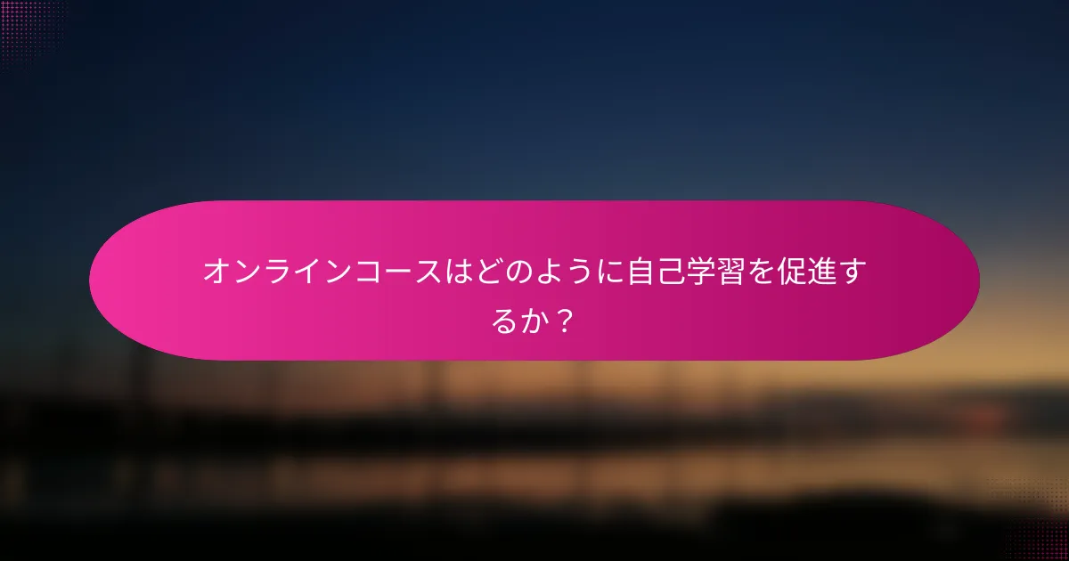 オンラインコースはどのように自己学習を促進するか?