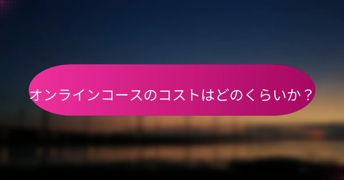 オンラインコースのコストはどのくらいか?