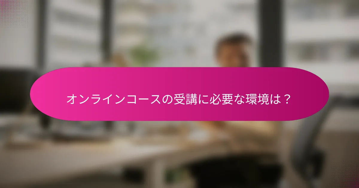オンラインコースの受講に必要な環境は?