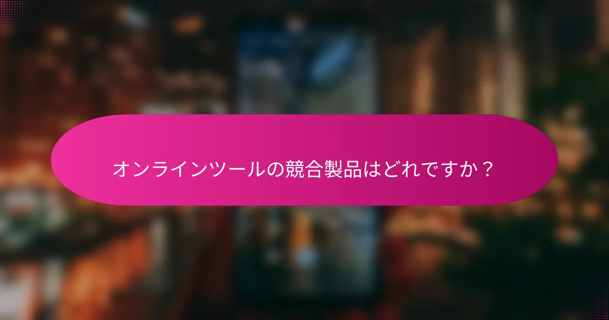 オンラインツールの競合製品はどれですか?