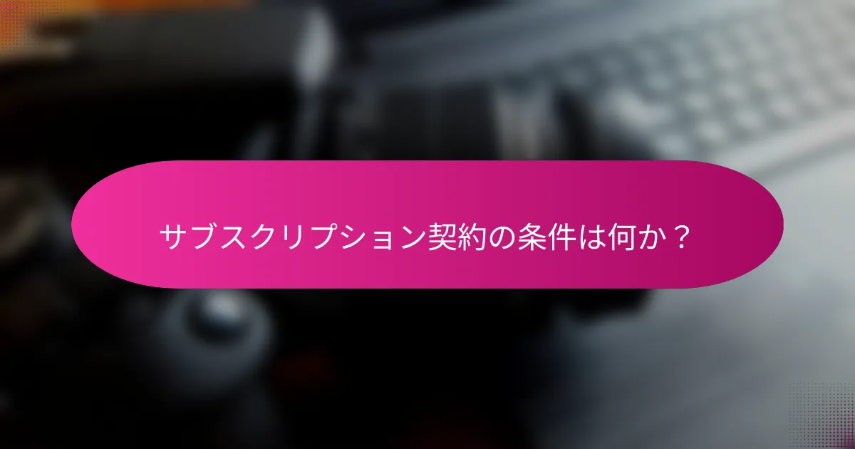 サブスクリプション契約の条件は何か？