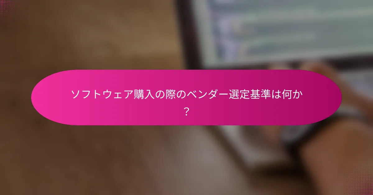 ソフトウェア購入の際のベンダー選定基準は何か？