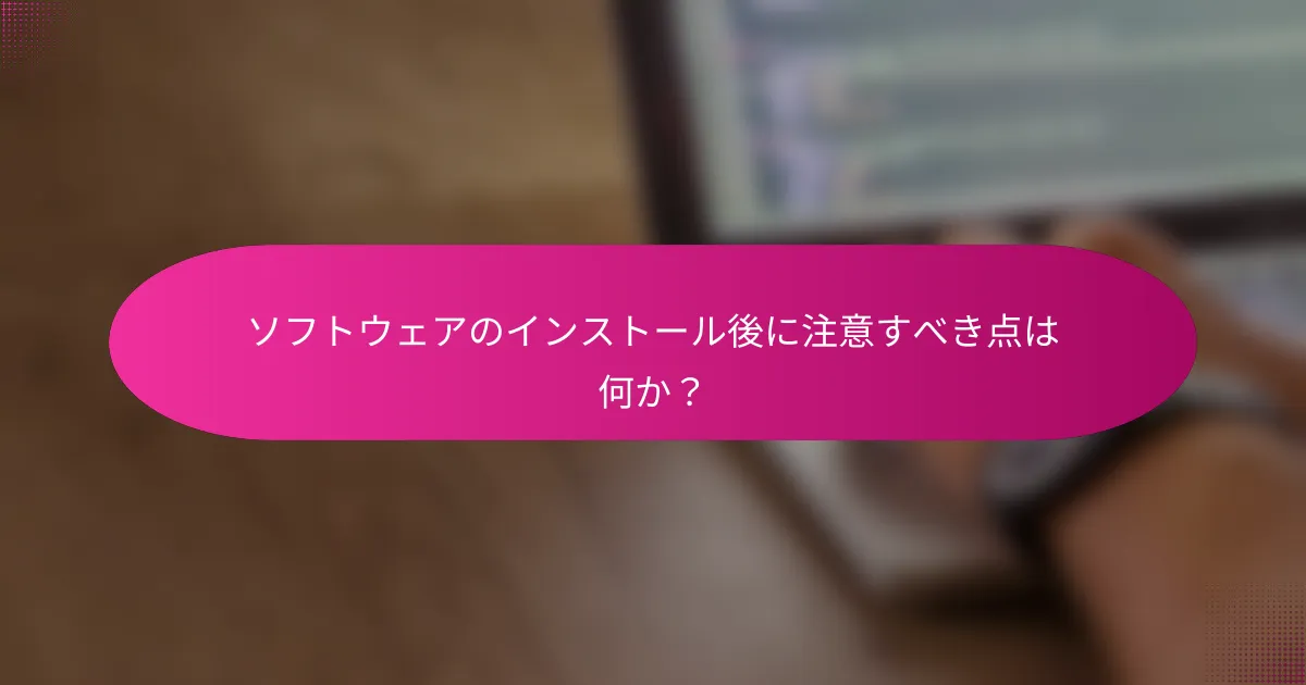 ソフトウェアのインストール後に注意すべき点は何か？